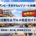 サザンビーチホテル＆リゾート沖縄の周辺観光＆グルメ完全ガイド｜国際通り・美ら海・居酒屋おすすめ