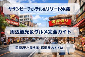 サザンビーチホテル＆リゾート沖縄の周辺観光＆グルメ完全ガイド｜国際通り・美ら海・居酒屋おすすめ
